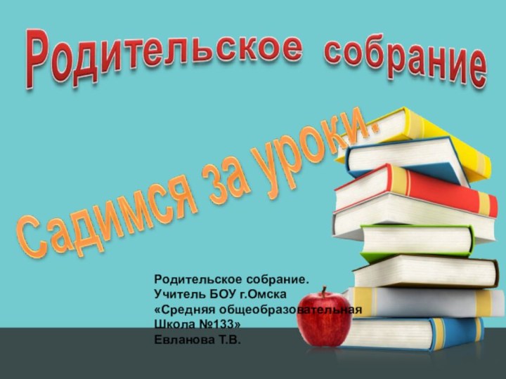 Родительское собрание.Учитель БОУ г.Омска «Средняя общеобразовательнаяШкола №133»Евланова Т.В.