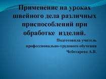 Презентация к мастер-классуПрименение на уроках швейного дела различных приспособлений при обработке изделий.