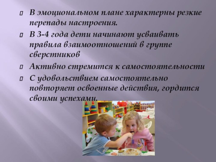 В эмоциональном плане характерны резкие перепады настроения.В 3-4 года дети начинают усваивать