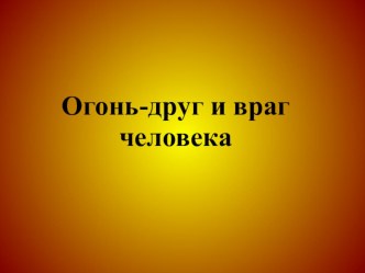 Презентация к уроку ОБЖ Огонь друг и враг человека