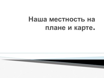 Презентация по окружающему миру на темуНаша местность на плане и карте.