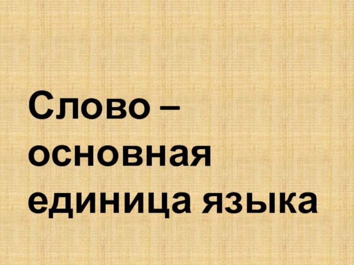 Слово – основная единица языка