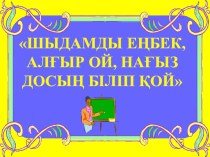 Презентация Шыдамды еңбек, алғыр ой, нағыз досың біліп қой!