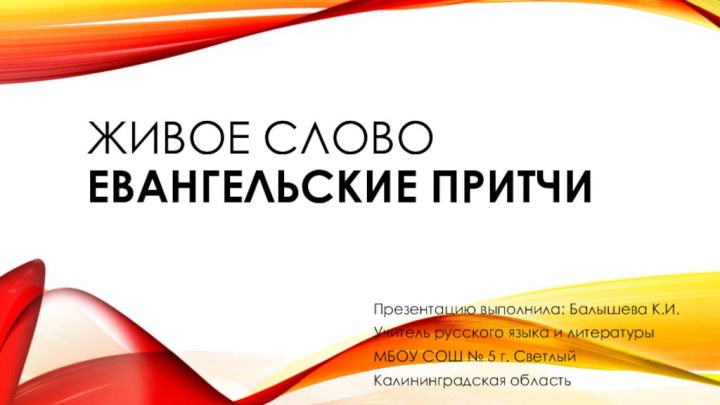 Живое слово  Евангельские притчиПрезентацию выполнила: Балышева К.И.Учитель русского языка и литературыМБОУ