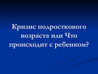 Презентация Кризис подросткового возраста или Что делать с ребенком?!