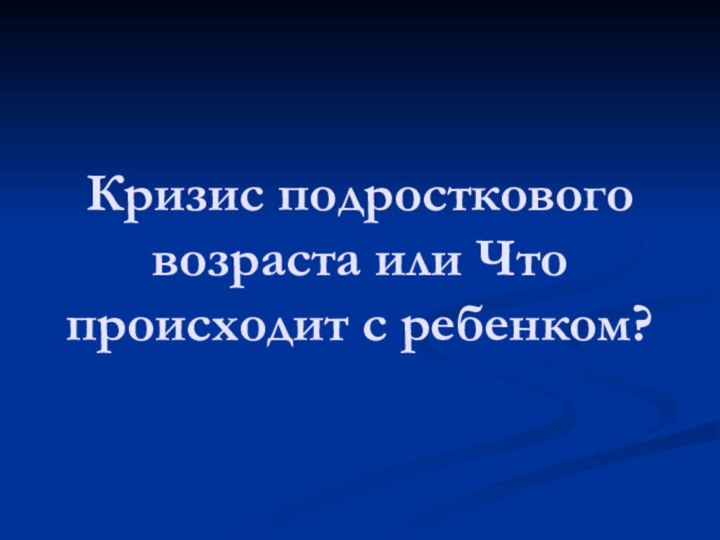 Кризис подросткового возраста или Что происходит с ребенком?