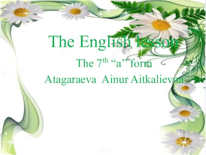 The English lessonThe 7th “a’’ formAtagaraeva Ainur Aitkalievna