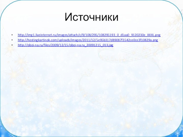 Источникиhttp://img1.liveinternet.ru/images/attach/c/9/108/295/108295193_0_d1aa0_9120230e_XXXL.pnghttp://hostingkartinok.com/uploads/images/2011/12/5e95b317d89087f3542ce0ce3f10829a.pnghttp://oboi-na.ru/files/2009/12/15/oboi-na.ru_20091215_013.jpg