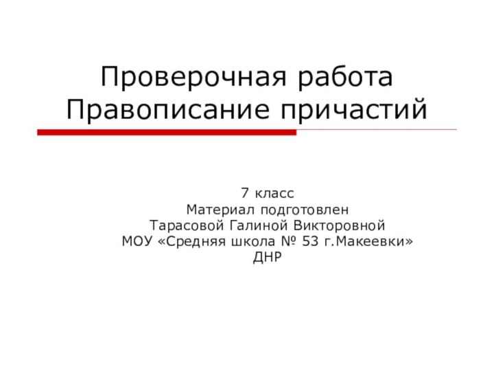 Проверочная работа Правописание причастий7 классМатериал подготовленТарасовой Галиной ВикторовнойМОУ «Средняя школа № 53 г.Макеевки»ДНР