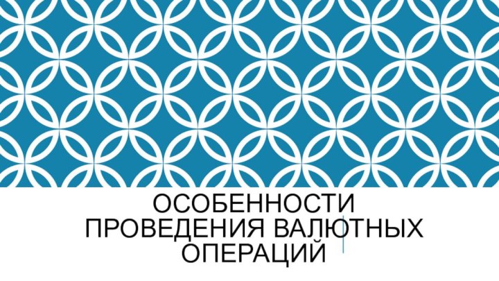 Особенности проведения валютных операций