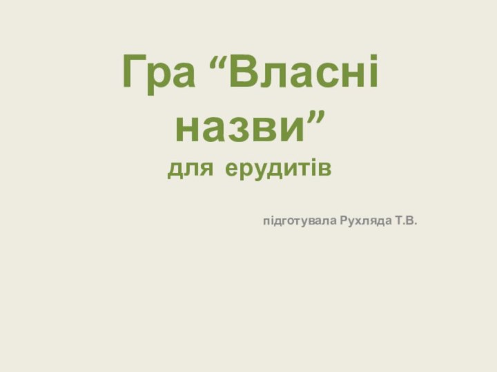 Гра “Власні назви” для ерудитівпідготувала Рухляда Т.В.