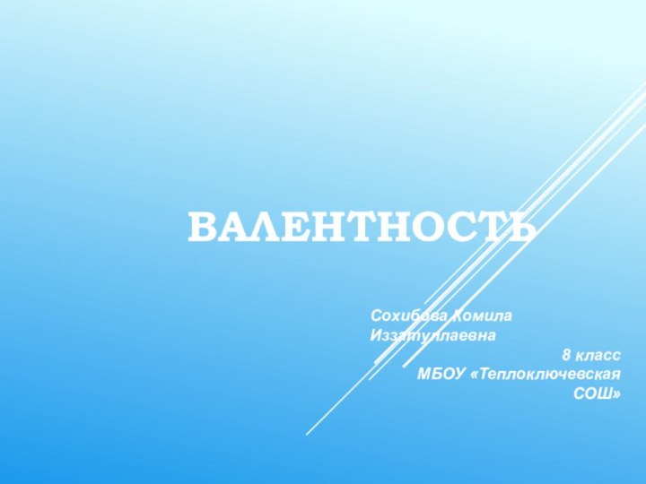 ВалентностьСохибова Комила Иззатуллаевна8 классМБОУ «Теплоключевская СОШ»