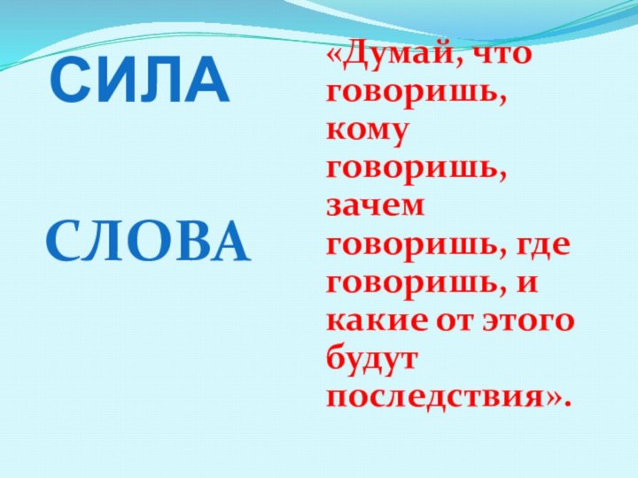 СИЛАСЛОВА«Думай, что говоришь, кому говоришь, зачем говоришь, где говоришь, и какие от этого будут последствия». 