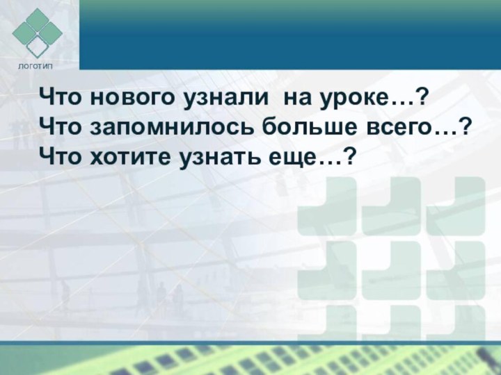 Что нового узнали на уроке…? Что запомнилось больше всего…? Что хотите узнать еще…?