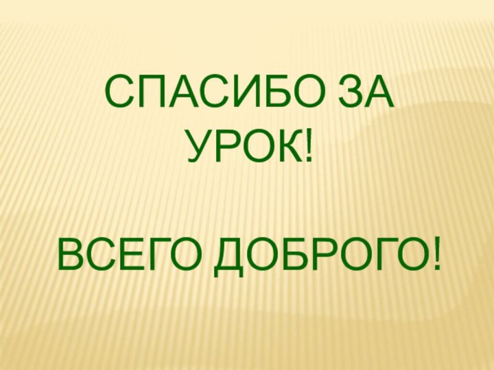 СПАСИБО ЗА УРОК!ВСЕГО ДОБРОГО!