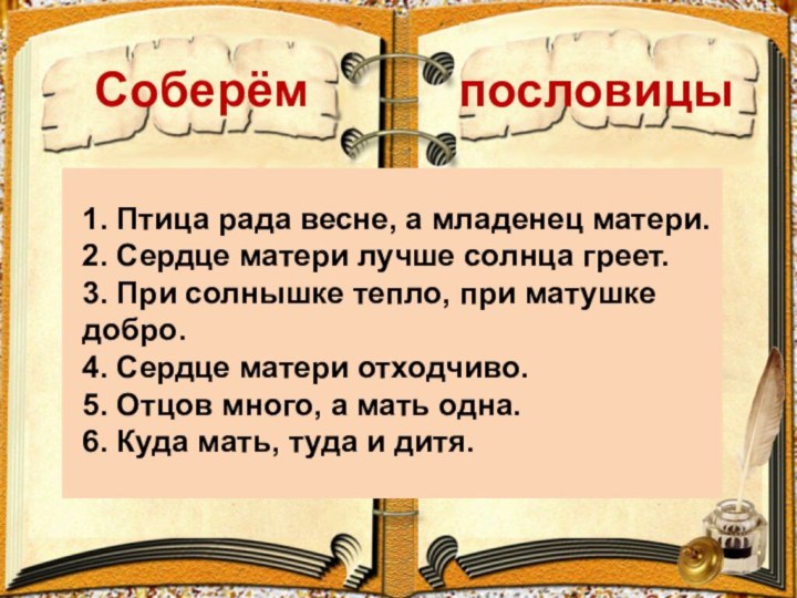 1. Птица рада весне, а младенец матери.2. Сердце матери лучше солнца греет.3. При солнышке тепло,