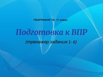 Презентация. Тренажер задания 1-6. ВПР- география 10 - 11 класс.