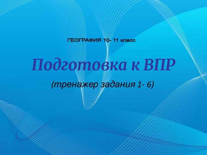 Подготовка к ВПР(тренажер задания 1- 6)ГЕОГРАФИЯ 10- 11 класс