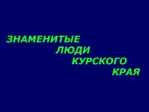 Презентация Знаменитые люди г. Курска