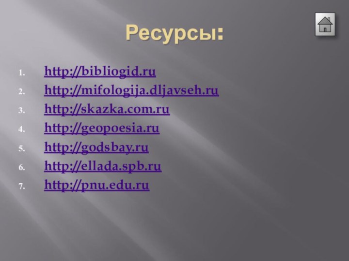 Ресурсы:http://bibliogid.ru http://mifologija.dljavseh.ru http://skazka.com.ru http://geopoesia.ru http://godsbay.ruhttp://ellada.spb.ru http://pnu.edu.ru