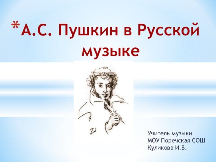 Учитель музыки МОУ Поречская СОШ Куликова И.В.А.С. Пушкин в Русской  музыке