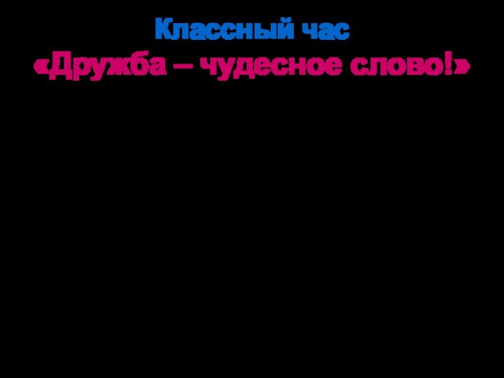 Классный час  «Дружба – чудесное слово!»Халитова Ирина Николаевнаучитель начальных классов МБОУ