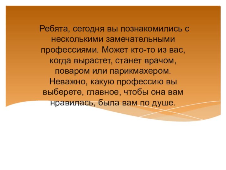 Ребята, сегодня вы познакомились с несколькими замечательными профессиями. Может кто-то из