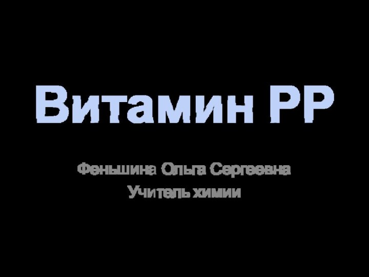 Витамин РР Феньшина Ольга Сергеевна Учитель химии