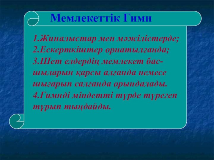 Мемлекеттік Гимн1.Жиналыстар мен мәжілістерде;2.Ескерткіштер орнатылғанда;3.Шет елдердің мемлекет бас-шыларын қарсы алғанда немесе шығарып