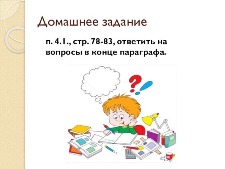 Домашнее заданиеп. 4.1., стр. 78-83, ответить на вопросы в конце параграфа.