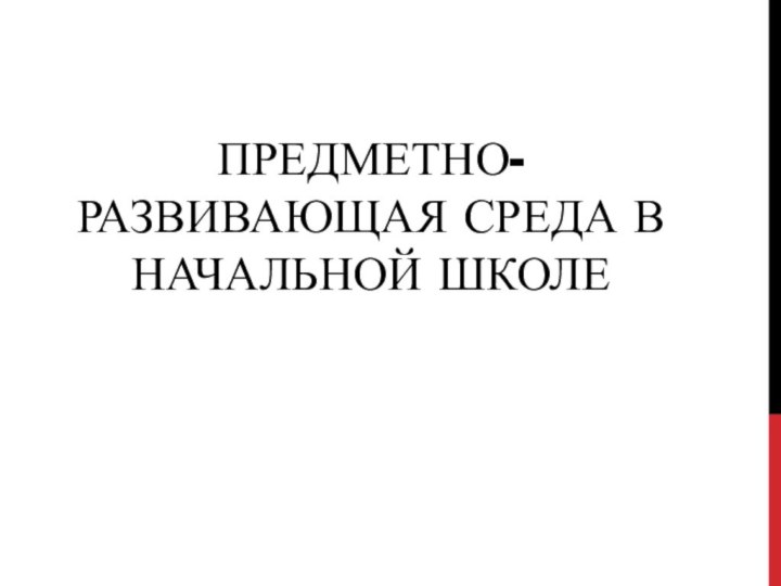 ПРЕДМЕТНО-РАЗВИВАЮЩАЯ СРЕДА В НАЧАЛЬНОЙ ШКОЛЕ