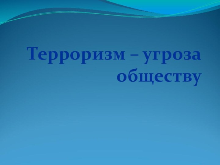 Терроризм – угроза обществу