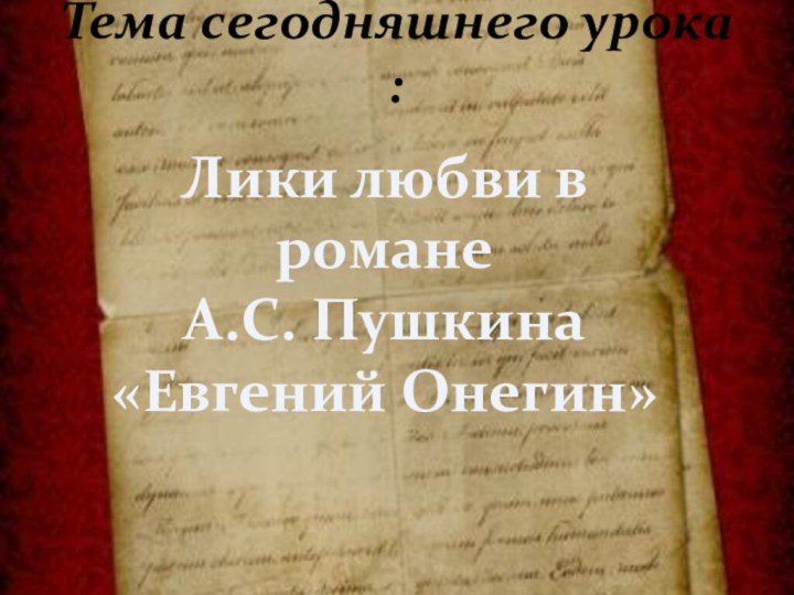 Тема сегодняшнего урока :Лики любви в романеА.С. Пушкина«Евгений Онегин»