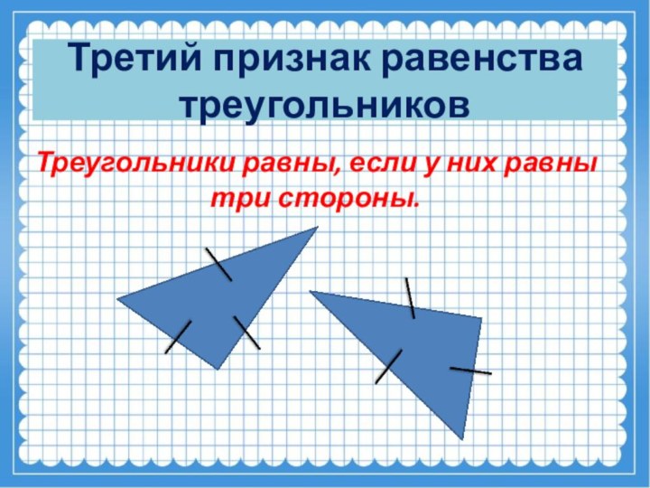 Треугольники равны, если у них равны три стороны.  Третий признак равенства  треугольников