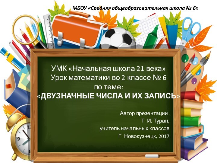 Автор презентации:Т. И. Туран,учитель начальных классовГ. Новокузнецк, 2017УМК «Начальная школа 21 века»