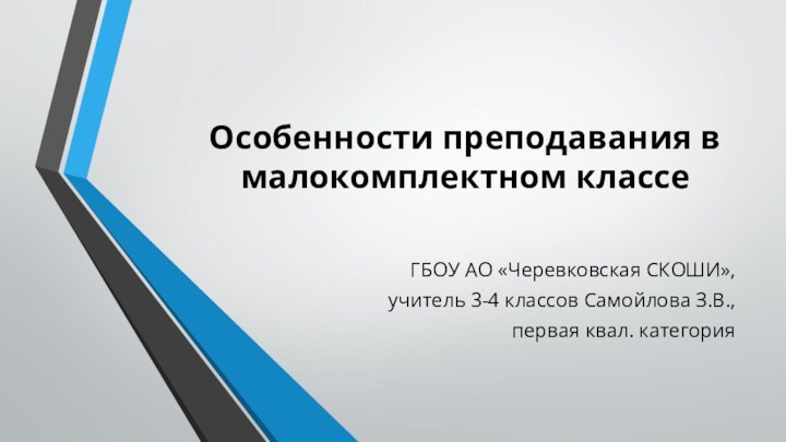 Особенности преподавания в малокомплектном классе ГБОУ АО «Черевковская СКОШИ»,учитель 3-4 классов Самойлова З.В.,первая квал. категория