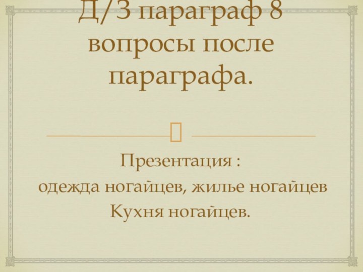 Д/З параграф 8 вопросы после параграфа.Презентация : одежда ногайцев, жилье ногайцев Кухня ногайцев.