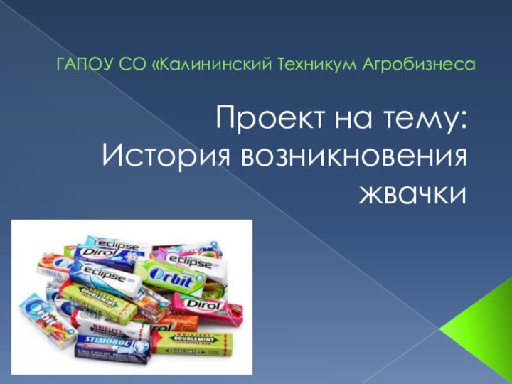 ГАПОУ СО «Калининский Техникум АгробизнесаПроект на тему: История возникновения жвачки