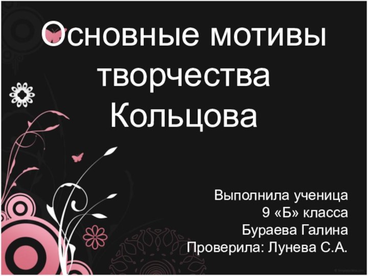 Основные мотивы творчества КольцоваВыполнила ученица 9 «Б» классаБураева ГалинаПроверила: Лунева С.А.