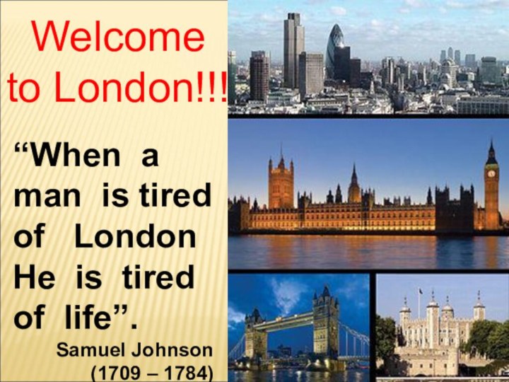 Welcome to London!!!“When a man is tired of  LondonHe is tired