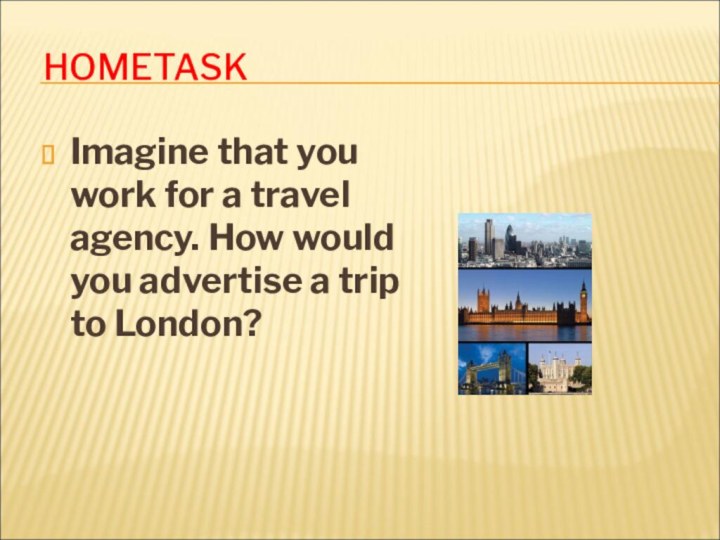 HOMETASKImagine that you work for a travel agency. How would you advertise