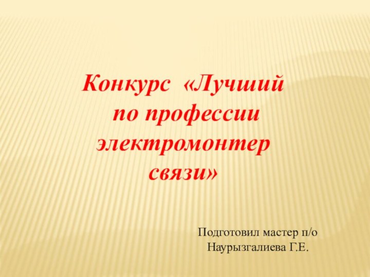 Конкурс «Лучший по профессии электромонтер связи»Подготовил мастер п/о Наурызгалиева Г.Е.