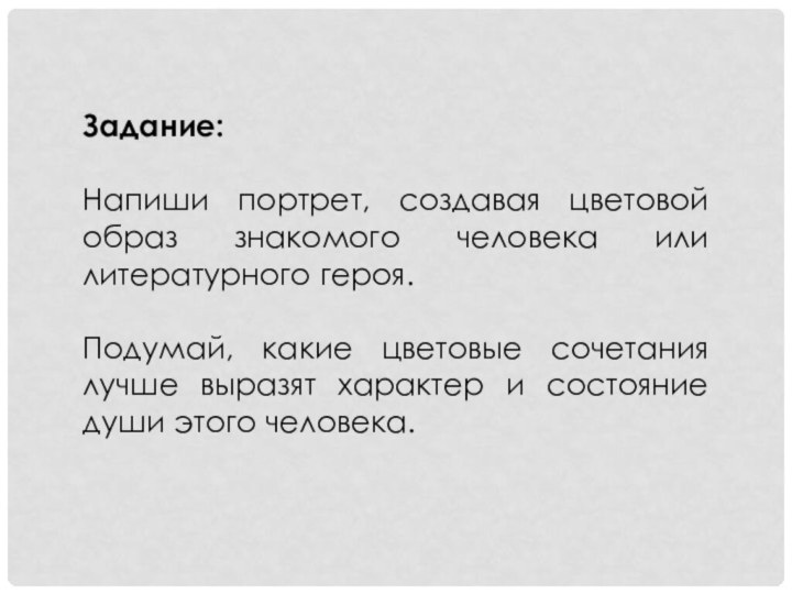 Задание:Напиши портрет, создавая цветовой образ знакомого человека или литературного героя.Подумай, какие цветовые