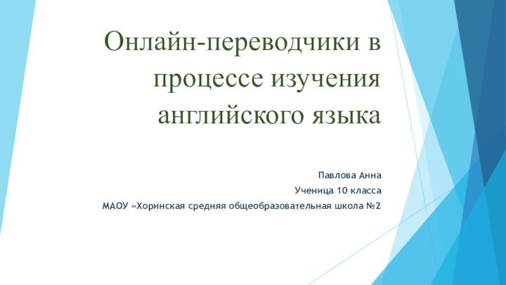 Онлайн-переводчики в процессе изучения английского языка Павлова АннаУченица 10 классаМАОУ «Хоринская средняя общеобразовательная школа №2