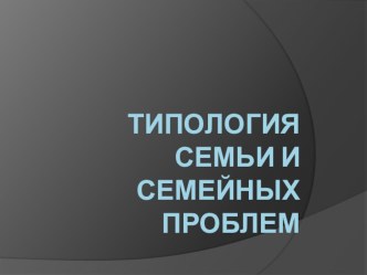 Презентация Типология семьи и семейных проблем