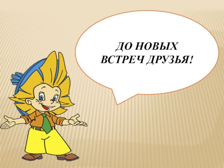 ДО НОВЫХ ВСТРЕЧ ДРУЗЬЯ!