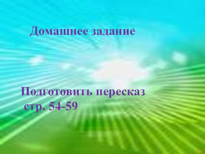 Домашнее заданиеПодготовить пересказ стр. 54-59