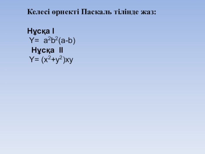 Келесі өрнекті Паскаль тілінде жаз:Нұсқа I Y= a2b2(a-b)  Нұсқа  II Y= (x2+y2)xy 