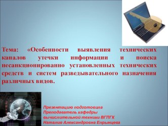 Презентация по дисциплине Основы информационной безопасности на тему: Особенности выявления технических каналов утечки информации и поиска несанкционированно установленных технических средств и систем разведывательного назначения различных видов