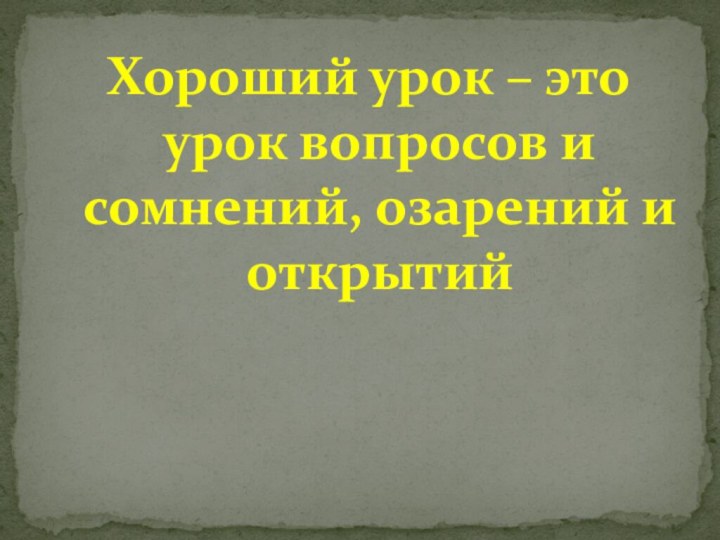 Хороший урок – это урок вопросов и сомнений, озарений и открытий